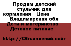 Продам детский стульчик для кормления › Цена ­ 3 500 - Владимирская обл. Дети и материнство » Детское питание   